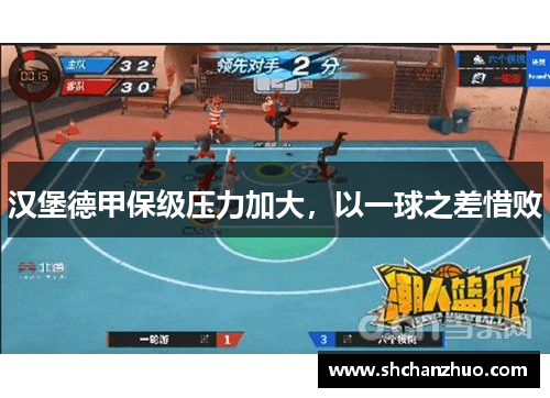 汉堡德甲保级压力加大，以一球之差惜败
