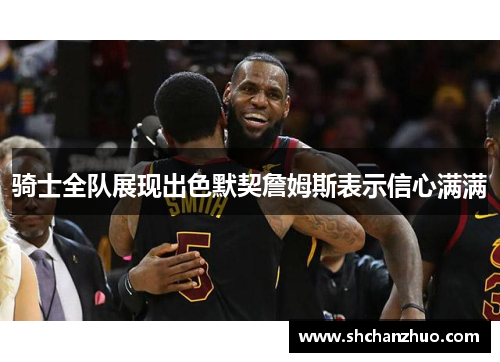 骑士全队展现出色默契詹姆斯表示信心满满